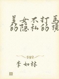 美女不打马赛克的隐私的视频