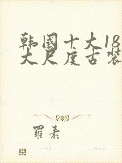 韩国十大18禁大尺度古装电影