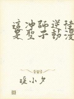 这冲师逆徒才不是圣子动漫免费观看