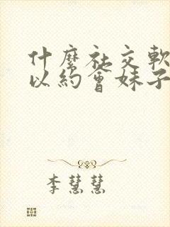 什么社交软件可以约会妹子