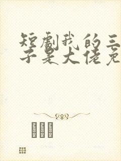 短剧我的三个儿子是大佬免费观看