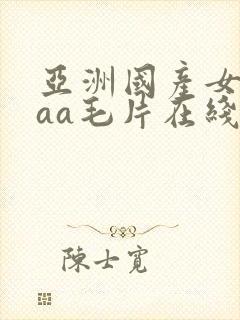 亚洲国产女人aaa毛片在线