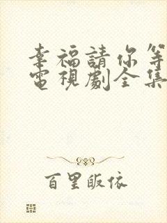 幸福请你等等我电视剧全集免费观看微信