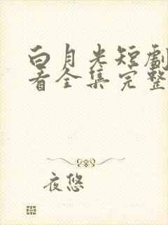 白月光短剧免费看全集完整版