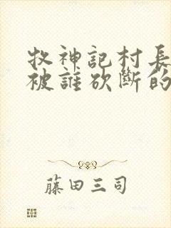 牧神记村长手脚被谁砍断的