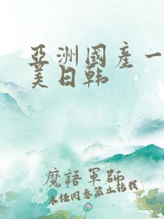 亚洲国产一区欧美日韩