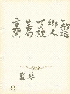 重生下乡知青,开局被人送老婆有声小说