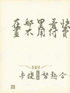 在哪里看快看漫画不用付费