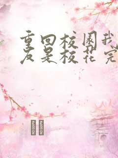 重回校园我的女友是校花完整版