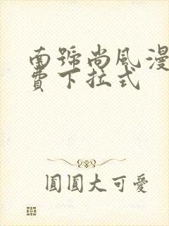 南号尚风漫画免费下拉式