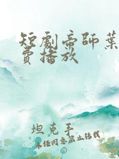 短剧帝师叶轩免费播放