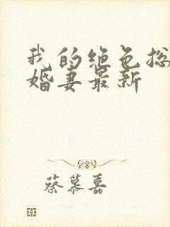 我的绝色总裁未婚妻最新