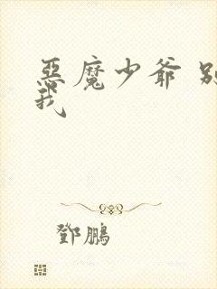 恶魔少爷 别吻我