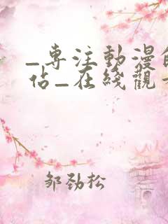 _专注动漫的网站_在线观看全集动漫