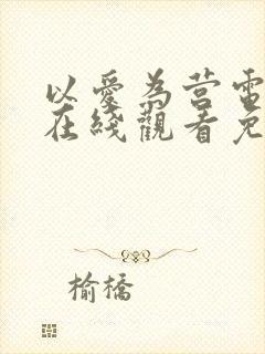 以爱为营电视剧在线观看免费版高清