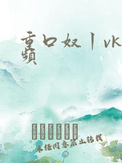 重口奴丨vk视频