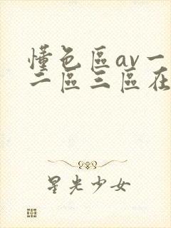 懂色区av一区二区三区在线播放