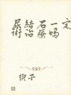 尿结石一定要手术治疗吗