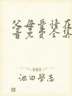 父母爱情在线观看免费全集高清