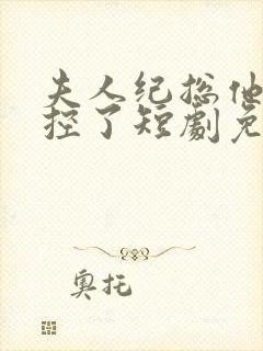 夫人纪总他又失控了短剧免费观看