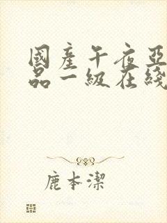 国产午夜亚洲精品一级在线