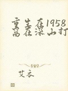 重生在1958窝在深山打猎