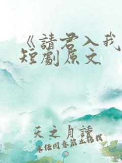 《请君入我怀》短剧原文