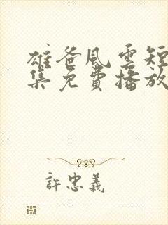 雄爸风云短剧全集免费播放