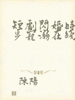 短剧闪婚时刻步步宠溺在线观看