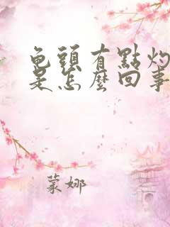 龟头有点灼热感是怎么回事