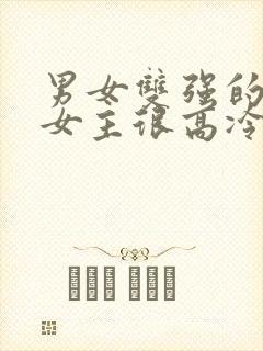 男女双强的小说女主很高冷现言文