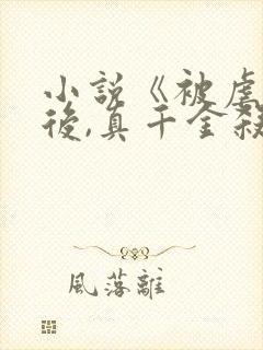 小说《被虐重生后,真千金杀疯了》