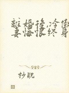 离婚后,冷傲前妻悔恨终身完整版