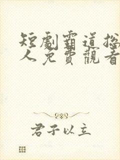 短剧霸道总裁撩人免费观看