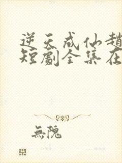 逆天成仙赵飞扬短剧全集在线观看