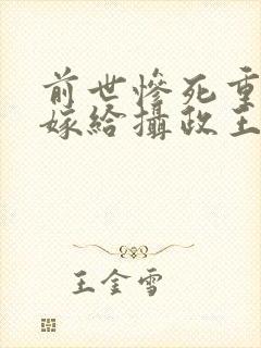 前世惨死重生后嫁给摄政王的小说