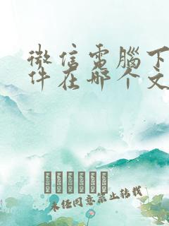 微信电脑下载文件在哪个文件夹