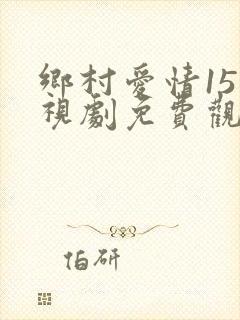 乡村爱情15电视剧免费观看完整版16