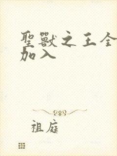 圣兽之王全角色加入