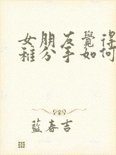 女朋友觉得我幼稚分手如何挽回