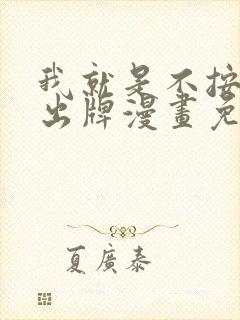 我就是不按套路出牌漫画免费阅读下拉式