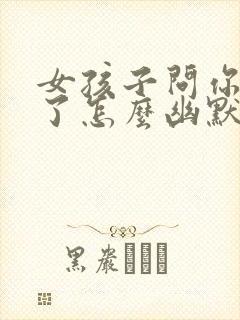 女孩子问你多大了怎么幽默的回复