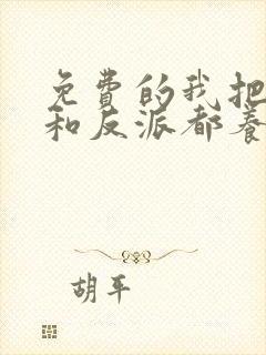 免费的我把男主和反派都养歪了小说