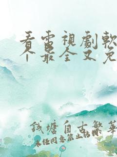 看电视剧软件哪个最全又免费的全部