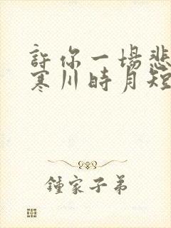 许你一场悲欢傅寒川时月短剧