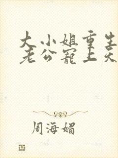 大小姐重生后被老公宠上天免费看