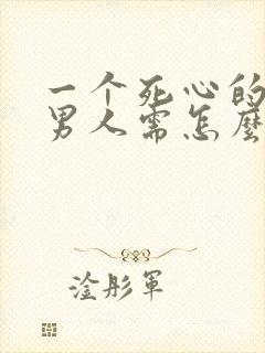 一个死心的女人男人需怎么挽回