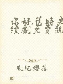 你好,旧时光连续剧免费观看