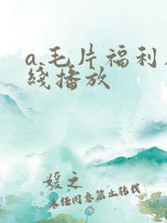 a.毛片福利在线播放