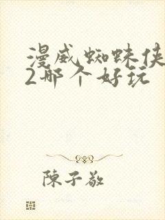 漫威蜘蛛侠1和2哪个好玩